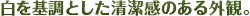 白を基調とした清潔感のある外観。