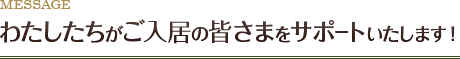 わたしたちがご入居の皆さまをサポートいたします！
